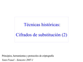 Técnicas históricas:

              Cifrados de substitución (2)



Principios, herramientas y protocolos de criptografía
Yann Frauel – Semestre 2007-1
 