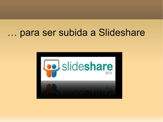 …  para ser subida a Slideshare 