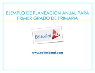 www.editorialmd.com
EJEMPLO DE PLANEACIÓN ANUAL PARA
PRIMER GRADO DE PRIMARIA
 