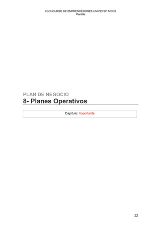 I CONCURSO DE EMPRENDEDORES UNIVERSITARIOS
                         Plantilla




PLAN DE NEGOCIO
8- Planes Operativos
                  Capítulo: Importante




                                                    22
 