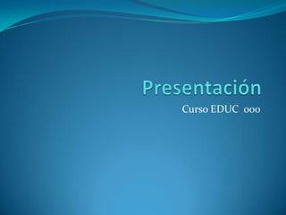 Presentación Curso EDUC  000 