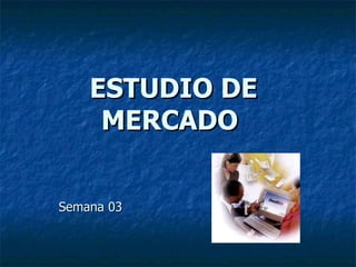 ESTUDIO DE MERCADO   Semana 03 