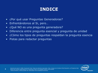 ¿Por qué usar Preguntas Generadoras? Enfrentándonos al Si, pero… ¿Qué NO es una pregunta generadora? Diferencia entre pregunta esencial y pregunta de unidad ¿Cómo los tipos de preguntas respaldan la pregunta esencial? Pistas para redactar preguntas INDICE 