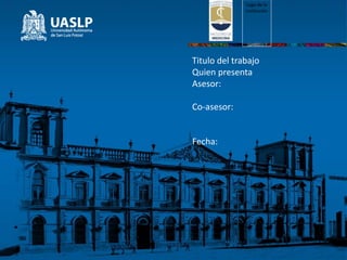 Titulo del trabajo
Quien presenta
Asesor:
Co-asesor:
Fecha:
Logo de la
institución
 