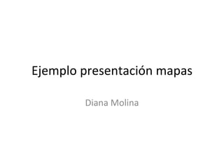 Ejemplo presentación mapas Diana Molina 