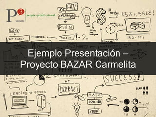 Ejemplo Presentación –
Proyecto BAZAR Carmelita
 