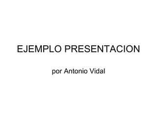EJEMPLO PRESENTACION por Antonio Vidal 