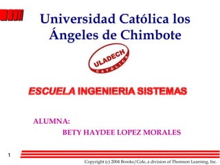 1
Copyright (c) 2004 Brooks/Cole, a division of Thomson Learning, Inc.
Universidad Católica los
Ángeles de Chimbote
ALUMNA:
BETY HAYDEE LOPEZ MORALES
 
