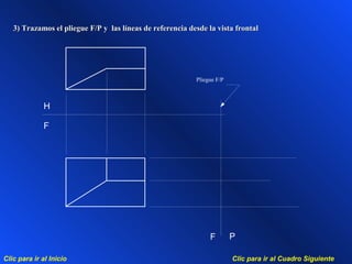 Clic para ir al Cuadro SiguienteClic para ir al Inicio
3) Trazamos el pliegue F/P y las líneas de referencia desde la vista frontal3) Trazamos el pliegue F/P y las líneas de referencia desde la vista frontal
Pliegue F/P
F
H
PF
 