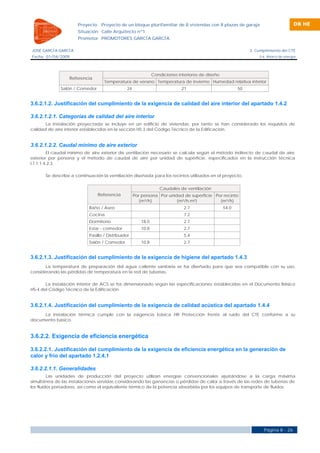 Proyecto    Proyecto de un bloque plurifamiliar de 8 viviendas con 8 plazas de garaje                          DB HE
                      Situación Calle Arquitecto nº1
                      Promotor PROMOTORES GARCÍA GARCÍA

JOSÉ GARCÍA GARCÍA                                                                                           3. Cumplimiento del CTE
Fecha 01/04/2009                                                                                                 3.6. Ahorro de energía




                                                              Condiciones interiores de diseño
                  Referencia
                                   Temperatura de verano Temperatura de invierno Humedad relativa interior
              Salón / Comedor                  24                           21                          50


3.6.2.1.2. Justificación del cumplimiento de la exigencia de calidad del aire interior del apartado 1.4.2

3.6.2.1.2.1. Categorías de calidad del aire interior
       La instalación proyectada se incluye en un edificio de viviendas, por tanto se han considerado los requisitos de
calidad de aire interior establecidos en la sección HS 3 del Código Técnico de la Edificación.


3.6.2.1.2.2. Caudal mínimo de aire exterior
         El caudal mínimo de aire exterior de ventilación necesario se calcula según el método indirecto de caudal de aire
exterior por persona y el método de caudal de aire por unidad de superficie, especificados en la instrucción técnica
I.T.1.1.4.2.3.

       Se describe a continuación la ventilación diseñada para los recintos utilizados en el proyecto.


                                                                 Caudales de ventilación
                                 Referencia         Por persona Por unidad de superficie Por recinto
                                                      (m³/h)            (m³/h·m²)          (m³/h)
                           Baño / Aseo                                       2.7                 54.0
                           Cocina                                            7.2
                           Dormitorio                  18.0                  2.7
                           Estar - comedor             10.8                  2.7
                           Pasillo / Distribuidor                            5.4
                           Salón / Comedor             10.8                  2.7


3.6.2.1.3. Justificación del cumplimiento de la exigencia de higiene del apartado 1.4.3
       La temperatura de preparación del agua caliente sanitaria se ha diseñado para que sea compatible con su uso,
considerando las pérdidas de temperatura en la red de tuberías.

       La instalación interior de ACS se ha dimensionado según las especificaciones establecidas en el Documento Básico
HS-4 del Código Técnico de la Edificación.


3.6.2.1.4. Justificación del cumplimiento de la exigencia de calidad acústica del apartado 1.4.4
     La instalación térmica cumple con la exigencia básica HR Protección frente al ruido del CTE conforme a su
documento básico.


3.6.2.2. Exigencia de eficiencia energética

3.6.2.2.1. Justificación del cumplimiento de la exigencia de eficiencia energética en la generación de
calor y frío del apartado 1.2.4.1

3.6.2.2.1.1. Generalidades
         Las unidades de producción del proyecto utilizan energías convencionales ajustándose a la carga máxima
simultánea de las instalaciones servidas considerando las ganancias o pérdidas de calor a través de las redes de tuberías de
los fluidos portadores, así como el equivalente térmico de la potencia absorbida por los equipos de transporte de fluidos.




                                                                                                                    Página 8 - 26
 