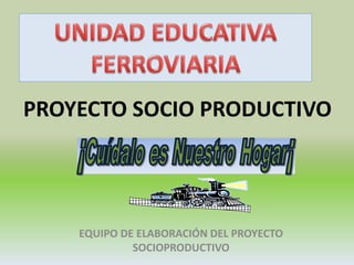 PROYECTO SOCIO PRODUCTIVO
EQUIPO DE ELABORACIÓN DEL PROYECTO
SOCIOPRODUCTIVO
 