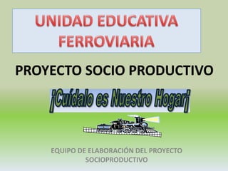PROYECTO SOCIO PRODUCTIVO

EQUIPO DE ELABORACIÓN DEL PROYECTO
SOCIOPRODUCTIVO

 