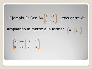 Ejemplo 2: Sea A=	      ,encuentre A-1Ampliando la matriz a la forma: a		 1-ab	  1-bA		  I a		 1-ab	  1-b 1		   00	     1
