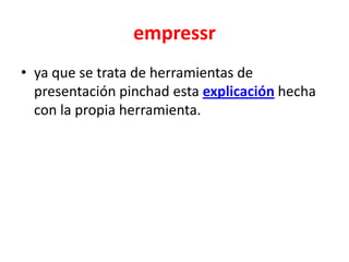 empressr
• ya que se trata de herramientas de
  presentación pinchad esta explicación hecha
  con la propia herramienta.
 