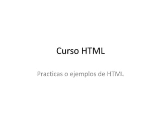 Curso HTML
Practicas o ejemplos de HTML

 