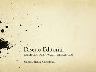 Diseño Editorial
EJEMPLOS DE CONCEPTOS BÁSICOS
Carlos Allende Castellanos
 