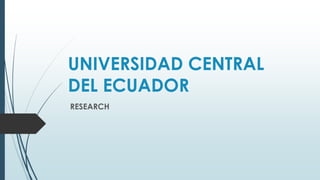 UNIVERSIDAD CENTRAL
DEL ECUADOR
RESEARCH
 