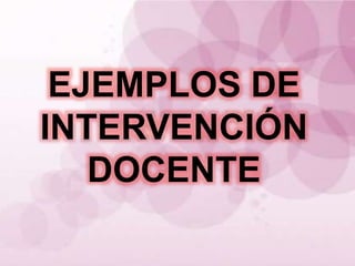 EJEMPLOS DE
INTERVENCIÓN
DOCENTE
 