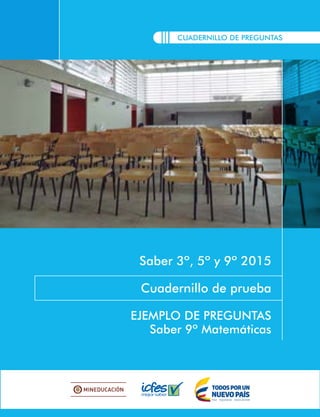 CUADERNILLO DE PREGUNTAS
Saber 3º, 5º y 9º 2015
Cuadernillo de prueba
EJEMPLO DE PREGUNTAS
Saber 9º Matemáticas
 