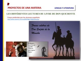 PROYECTOS	DE	UNA	MATERIA																						LENGUA	Y	LITERATURA
LES DIFFÉRENTES LECTURES DU LIVRE DE DON QUICHOTTE
Frases	preferidas	por	los	alumnos	españoles
http://www.calameo.com/read/001988176f683a94acbae
 