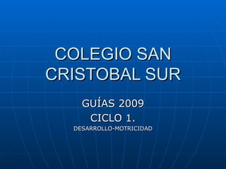 COLEGIO SAN CRISTOBAL SUR GUÍAS 2009 CICLO 1. DESARROLLO-MOTRICIDAD 