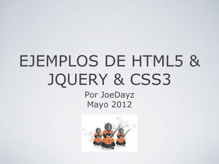 EJEMPLOS DE HTML5 &
   JQUERY & CSS3
      Por JoeDayz
      Mayo 2012
 
