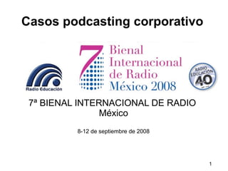 Casos podcasting corporativo 7ª BIENAL INTERNACIONAL DE RADIO   México 8-12 de septiembre de 2008 