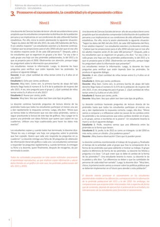 6
Rúbricas de observación de aula para la Evaluación del Desempeño Docente
EJEMPLOS - SECUNDARIA
UnadocentedeCienciasSocialesdetercer añodesecundariatienecomo
propósitoquelosestudiantescomprendanladistribucióndelapoblación
peruana y sus implicancias en sus condiciones de vida utilizando fuentes
estadísticas. Por ello, inicia la sesión planteando la siguiente situación:
“Según los datos del INEI del año 2015, de cada 100 habitantes del Perú,
9 son adultos mayores”. Los estudiantes asienten y la docente continúa:
“¿Sabían que las proyecciones para el año 2050 calculan que en ese año
los adultos mayores serán 25 de cada 100 personas?”. Después, pide a
los estudiantes que se organicen en grupos y les dice: “Le voy a dar a
cada grupo una hoja con dos pirámides poblacionales, la del 2015 y la
que se proyecta para el 2050. Obsérvenlas con atención, porque luego
les preguntaré sobre la información que presentan”.
Los estudiantes revisan la información. Luego, la docente les hace
preguntas para verificar que estén leyendo bien las pirámides. Se
produce el siguiente diálogo:
Docente: A ver. ¿Qué cantidad de niñas tenían entre 0 y 4 años en el
año 2015?
Estudiante 1: Ocho por ciento, profesora.
Docente: Muy bien. Como ven, la primera barrita de abajo del lado
derecho llega hasta el número 8. Es 8 % de la población de mujeres del
año 2015. A ver, otra pregunta para el grupo 2. ¿Qué cantidad de niños
tenían entre 0 y 4 años en el año 2015?
Estudiante 2: Nueve por ciento, profe.
Docente: Muy bien. Veo que saben leer bien este tipo de gráficos.
La docente continúa haciendo preguntas de lectura directa de las
pirámides hasta que todos los estudiantes participan al menos una vez
y dan rápidamente la respuesta correcta. Luego, ella dice: “Ahora que
ya hemos leído la información que nos dan estas pirámides, vamos a
seguir practicando la lectura de este tipo de gráficos. Voy a pegar en la
pizarra una pirámide con datos ficticios que quiero que copien en sus
cuadernos. Utilicen una hoja cuadriculada para hacer los datos más
exactos”.
Los estudiantes copian y, cuando todos han terminado, la docente dice:
“Ahora les voy a entregar una hoja con preguntas sobre la pirámide
que han copiado. Quiero que cada uno responda las preguntas en su
cuaderno”. La docente entrega una ficha de 30 preguntas de obtención
de información literal del gráfico a cada uno. Los estudiantes comienzan
a responder las preguntas rápidamente y, cuando terminan, le entregan
su ficha a la docente, quien finalmente, después de recogerlas, da por
terminada la sesión.
UnadocentedeCienciasSocialesdetercer añodesecundariatienecomo
propósitoquelosestudiantescomprendanladistribucióndelapoblación
peruana y sus implicancias en sus condiciones de vida utilizando fuentes
estadísticas. Por ello, inicia la sesión planteando la siguiente situación:
“Según los datos del INEI del año 2015, de cada 100 habitantes del Perú,
9 son adultos mayores”. Los estudiantes asienten y la docente continúa:
“¿Sabían que las proyecciones para el año 2050 calculan que en ese año
los adultos mayores serán 25 de cada 100 personas?”. Después, pide a
los estudiantes que se organicen en grupos y les dice: “Le voy a dar a
cada grupo una hoja con dos pirámides poblacionales, la del 2015 y la
que se proyecta para el 2050. Obsérvenlas con atención, porque luego
les preguntaré sobre la información que presentan”.
Los estudiantes revisan la información. Luego, la docente les hace
preguntas para verificar que estén leyendo bien las pirámides. Se
produce el siguiente diálogo:
Docente: A ver. ¿Qué cantidad de niñas tenían entre 0 y 4 años en el
año 2015?
Estudiante 1: Ocho por ciento, profesora.
Docente: Muy bien. Como ven, la primera barrita de abajo del lado
derecho llega hasta el número 8. Es 8 % de la población de mujeres del
año 2015. A ver, otra pregunta para el grupo 2. ¿Qué cantidad de niños
tenían entre 0 y 4 años en el año 2015?
Estudiante 2: Nueve por ciento, profe.
Docente: Muy bien. Veo que saben leer bien este tipo de gráficos.
La docente continúa haciendo preguntas de lectura directa de las
pirámides hasta que todos los estudiantes participan al menos una
vez y dan rápidamente la respuesta correcta. Luego, ella dice: “Ahora
vamos a comparar y a reflexionar sobre las causas de los cambios entre
las pirámides y las consecuencias que estos cambios tendrán en el país;
y, en grupo, vamos a escribirlas en la pizarra”. Un estudiante levanta la
mano y se da el siguiente dialogo:
Estudiante 1: Profe, nosotros vemos que una diferencia entre las
pirámides es la forma que tienen.
Estudiante 2: Sí, profe; la de 2015 es como un triángulo. La del 2050 es
más recta, como un cilindro. ¿Eso podemos poner?
Docente: ¡Muy buena observación! Claro que lo pueden poner.
La docente continúa monitoreando el trabajo de los grupos y, finalizado
el tiempo de la actividad, pide al grupo que hizo la comparación de la
forma de las pirámides que pase adelante a mostrar su trabajo. El grupo
explica la diferencia de forma de las pirámides. La docente los felicita y
pregunta a la clase: “¿A qué creen que se debe el cambio de la forma
de las pirámides?”. Una estudiante levanta la mano. La docente le da
la palabra y ella dice: “Las diferencias se deben a que las cantidades de
personas de cada edad han variado”. Luego, la docente dice: “Muy bien,
chicos;lapróximasesiónvamosaconocersobrelaspolíticaspúblicasque
se deberían implementar en el futuro para atender a esta población”.
Nivel I Nivel II
3. Promueve el razonamiento, la creatividad y/o el pensamiento crítico
Todas las actividades propuestas en esta sesión estimulan únicamente
el aprendizaje reproductivo, ya que implican copiar información y ubicar
datos literales en un gráfico (en este caso, las pirámides poblacionales del
año 2015 y 2050).
El docente intenta promover el razonamiento en los estudiantes
planteándolesestablecerlasdiferenciasysemejanzasentrelainformación
de la pirámide poblacional del 2015 y la del 2050. Sin embargo, las
comparaciones que propone están relacionadas más a aspectos de forma
que de contenido, dejando de aprovechar el potencial de la actividad y las
intervenciones de los estudiantes para fomentar el razonamiento.
 