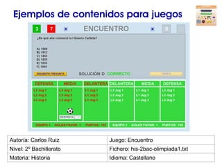 Ejemplos de contenidos para juegos 
Autor/a: Carlos Ruiz 
Juego: Encuentro 
Nivel: 2º Bachillerato 
Fichero: his-2bac-olim...