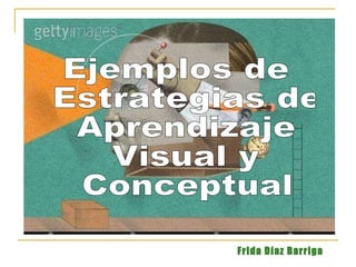 Ejemplos de Estrategias de Aprendizaje Visual y Conceptual Frida Díaz Barriga 