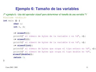 Ejemplo 6: Tamaño de las variables
/* ejemplo 6.- Uso del operador sizeof para determinar el tamaño de una variable */
#in...