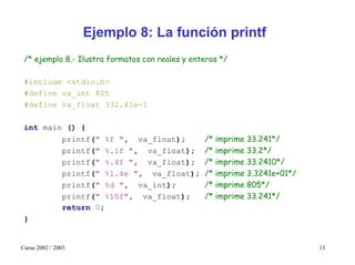 Ejemplo 8: La función printf
 /* ejemplo 8.- Ilustra formatos con reales y enteros */

 #include <stdio.h>
 #define va_int...