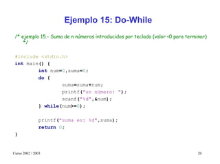 Ejemplo 15: Do-While
 /* ejemplo 15.- Suma de n números introducidos por teclado (valor <0 para terminar)
     */

 #inclu...