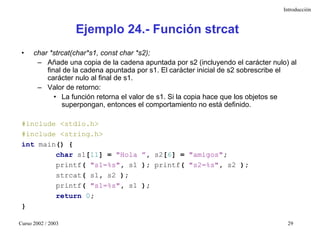 Introducción



                    Ejemplo 24.- Función strcat
 •    char *strcat(char*s1, const char *s2);
       – Añad...