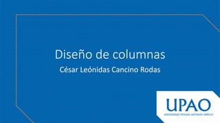 Diseño de columnas
César Leónidas Cancino Rodas
 