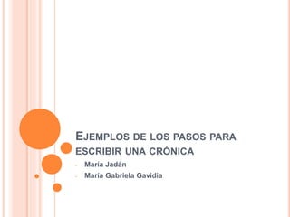 EJEMPLOS DE LOS PASOS PARA
ESCRIBIR UNA CRÓNICA
- María Jadán
- María Gabriela Gavidia
 