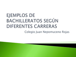 EJEMPLOS DE BACHILLERATOS SEGÚN DIFERENTES CARRERAS Colegio Juan Nepomuceno Rojas  