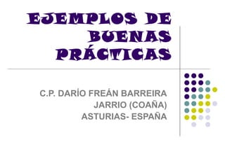 EJEMPLOS DE
BUEN AS
PRÁCTICAS
C.P. DARÍO FREÁN BARREIRA
JARRIO (COAÑA)
ASTURIAS- ESPAÑA

 
