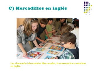 C) Mercadillos en inglés

Los alumnos/as intercambian libros usados, la conversación se mantiene
en Inglés.

 