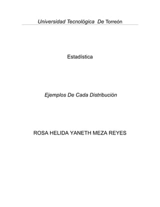 Universidad Tecnológica De Torreón




            Estadística




   Ejemplos De Cada Distribución




ROSA HELIDA YANETH MEZA REYES
 