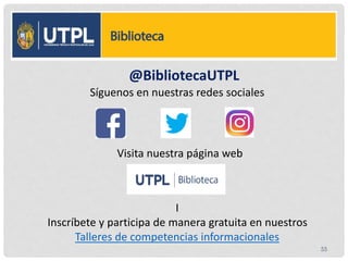 @BibliotecaUTPL
Síguenos en nuestras redes sociales
Visita nuestra página web
I
Inscríbete y participa de manera gratuita en nuestros
Talleres de competencias informacionales
55
 