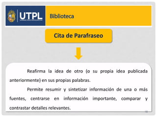 Cita de Parafraseo
Reafirma la idea de otro (o su propia idea publicada
anteriormente) en sus propias palabras.
Permite resumir y sintetizar información de una o más
fuentes, centrarse en información importante, comparar y
contrastar detalles relevantes.
18
 