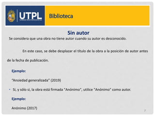 Sin autor
Se considera que una obra no tiene autor cuando su autor es desconocido.
En este caso, se debe desplazar el título de la obra a la posición de autor antes
de la fecha de publicación.
Ejemplo:
“Ansiedad generalizada” (2019)
• Si, y sólo si, la obra está firmada "Anónimo", utilice "Anónimo" como autor.
Ejemplo:
Anónimo (2017)
7
 