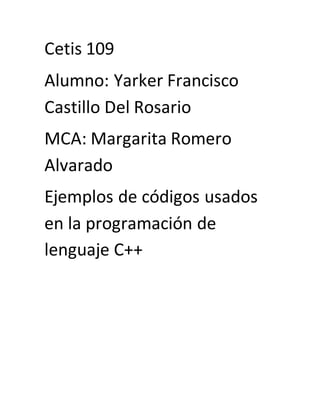Cetis 109
Alumno: Yarker Francisco
Castillo Del Rosario
MCA: Margarita Romero
Alvarado
Ejemplos de códigos usados
en la programación de
lenguaje C++
 