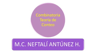 Combinatoria
Teoría de
Conteo
M.C. NEFTALÍ ANTÚNEZ H.
 