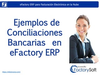 eFactory ERP para Facturación Electrónica en la Nube
https://efactoryerp.com/
Ejemplos de
Conciliaciones
Bancarias en
eFactory ERP
 