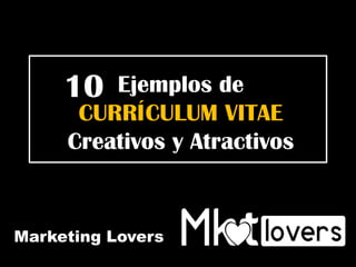 Marketing Lovers
Ejemplos de
CURRÍCULUM VITAE
Creativos y Atractivos
10
 