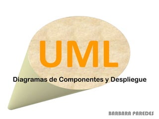 UML Diagramas de Componentes y Despliegue BARBARA PAREDES 