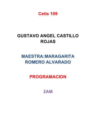 Cetís 109
GUSTAVO ANGEL CASTILLO
ROJAS
MAESTRA:MARAGARITA
ROMERO ALVARADO
PROGRAMACION
2AM
 