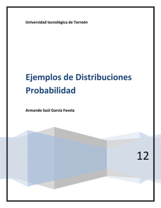 Universidad tecnológica de Torreón




Ejemplos de Distribuciones
Probabilidad
Armando Saúl García Favela




                                     12
 
